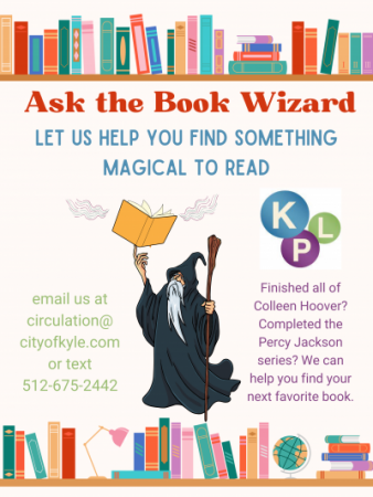 Ask the Book Wizard for book recommendations. Email circulation@cityofkyle.com or text  512-675-2442.